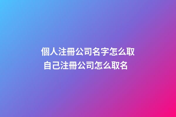 個人注冊公司名字怎么取 自己注冊公司怎么取名